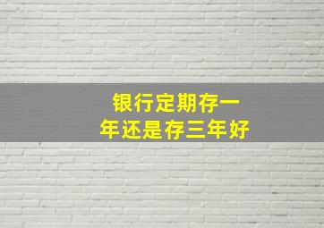 银行定期存一年还是存三年好