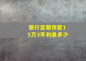 银行定期存款15万3年利息多少