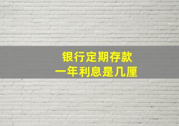 银行定期存款一年利息是几厘