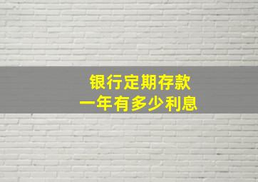 银行定期存款一年有多少利息