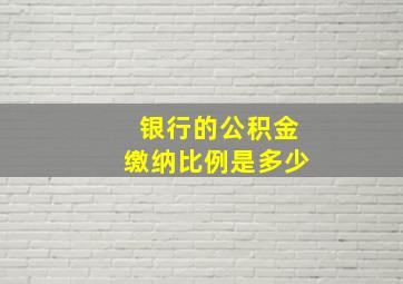 银行的公积金缴纳比例是多少