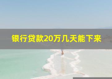 银行贷款20万几天能下来