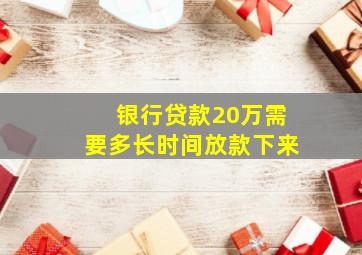 银行贷款20万需要多长时间放款下来