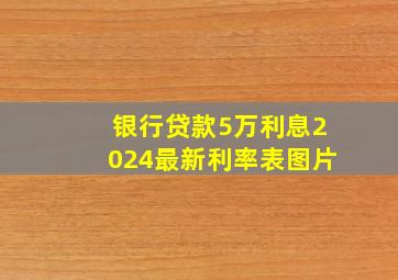 银行贷款5万利息2024最新利率表图片