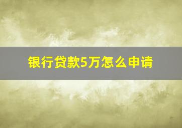 银行贷款5万怎么申请