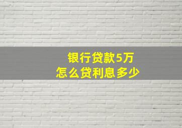 银行贷款5万怎么贷利息多少