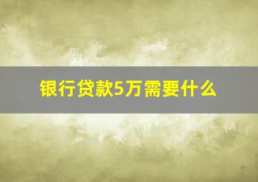 银行贷款5万需要什么