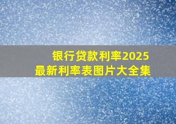 银行贷款利率2025最新利率表图片大全集