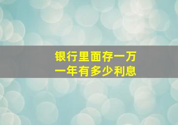 银行里面存一万一年有多少利息