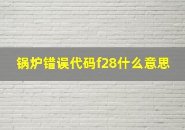 锅炉错误代码f28什么意思