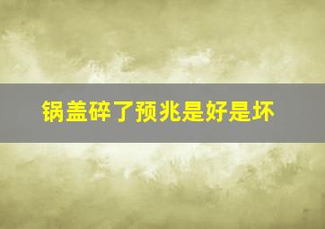 锅盖碎了预兆是好是坏