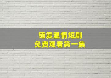 错爱温情短剧免费观看第一集