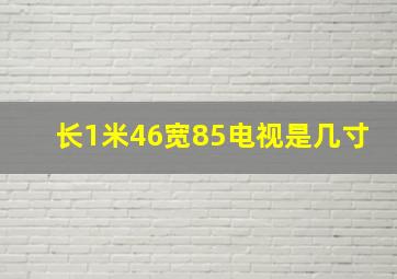 长1米46宽85电视是几寸