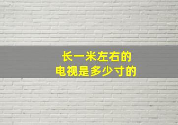 长一米左右的电视是多少寸的