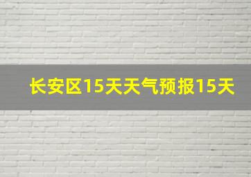 长安区15天天气预报15天