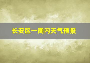 长安区一周内天气预报