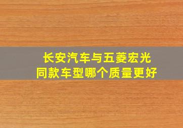 长安汽车与五菱宏光同款车型哪个质量更好