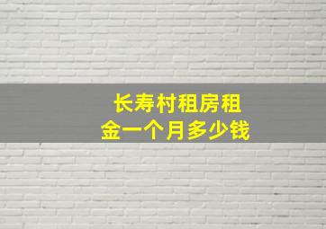 长寿村租房租金一个月多少钱