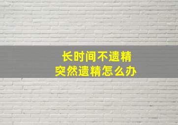 长时间不遗精突然遗精怎么办