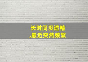 长时间没遗精,最近突然频繁