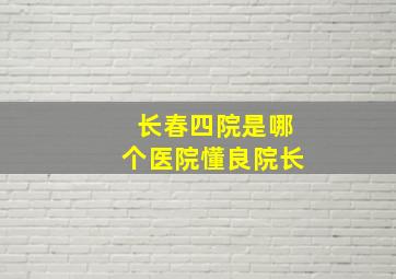 长春四院是哪个医院懂良院长