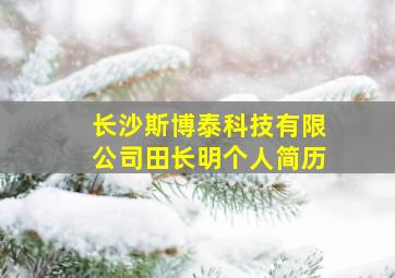 长沙斯博泰科技有限公司田长明个人简历