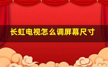 长虹电视怎么调屏幕尺寸