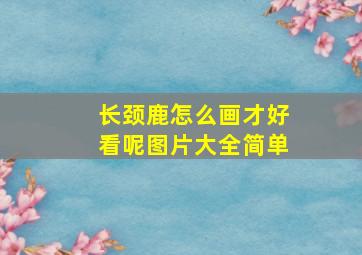 长颈鹿怎么画才好看呢图片大全简单