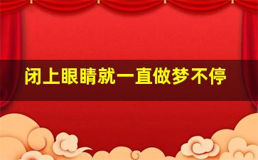 闭上眼睛就一直做梦不停