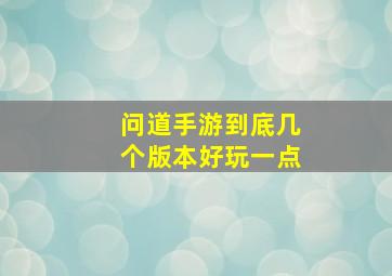 问道手游到底几个版本好玩一点