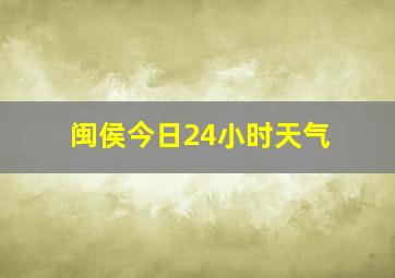 闽侯今日24小时天气