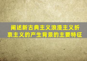 阐述新古典主义浪漫主义折衷主义的产生背景的主要特征