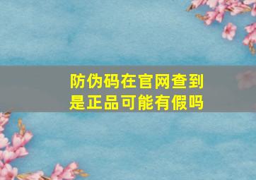 防伪码在官网查到是正品可能有假吗