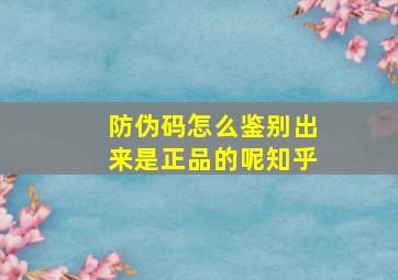 防伪码怎么鉴别出来是正品的呢知乎