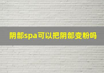 阴部spa可以把阴部变粉吗