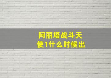 阿丽塔战斗天使1什么时候出