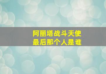 阿丽塔战斗天使最后那个人是谁