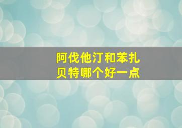 阿伐他汀和苯扎贝特哪个好一点