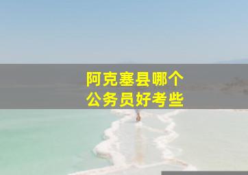 阿克塞县哪个公务员好考些