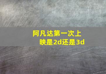 阿凡达第一次上映是2d还是3d