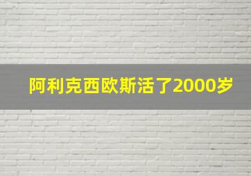 阿利克西欧斯活了2000岁