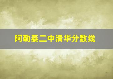 阿勒泰二中清华分数线