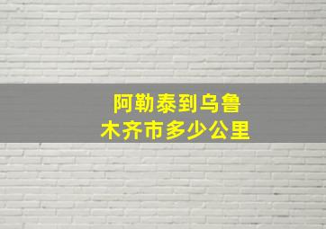 阿勒泰到乌鲁木齐市多少公里