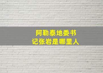 阿勒泰地委书记张岩是哪里人