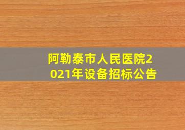 阿勒泰市人民医院2021年设备招标公告