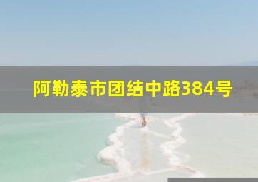 阿勒泰市团结中路384号