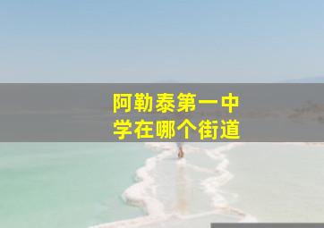 阿勒泰第一中学在哪个街道