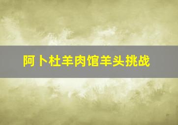 阿卜杜羊肉馆羊头挑战