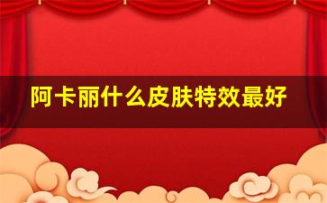 阿卡丽什么皮肤特效最好