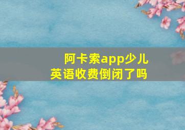 阿卡索app少儿英语收费倒闭了吗